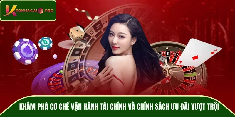 Khám phá cơ chế vận hành tài chính và chính sách ưu đãi vượt trội