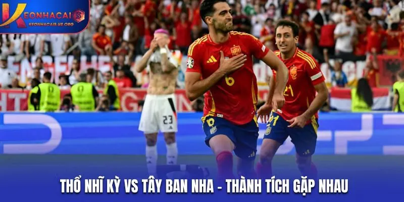 Soi kèo Thổ Nhĩ Kỳ vs Tây Ban Nha - thống kê thành tích gặp nhau