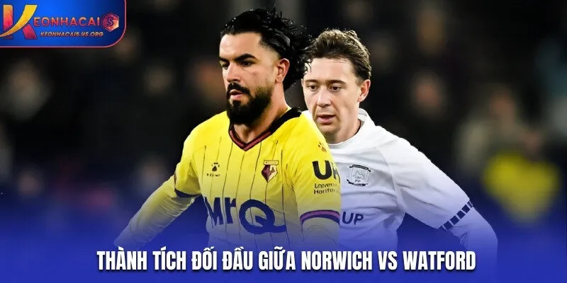 Soi kèo Norwich vs Watford theo lịch sử đối đầu