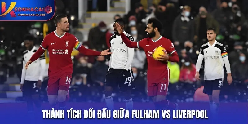 Soi kèo Fulham vs Liverpool qua lịch sử đối đầu
